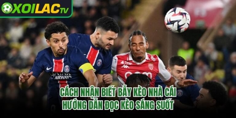 Cách Nhận Biết Bẫy Kèo Nhà Cái - Hướng Dẫn Đọc Kèo Sáng Suốt